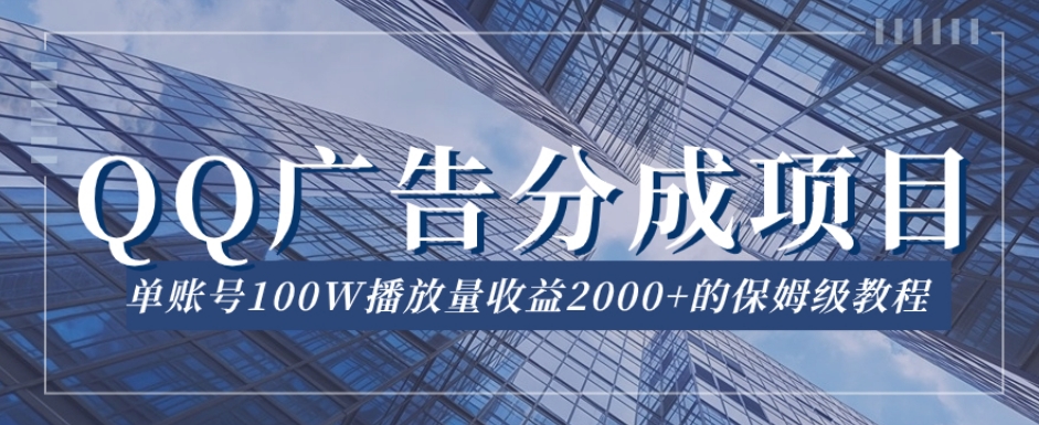 QQ广告分成项目保姆级教程，单账号100W播放量收益2000+【揭秘】-天天项目库