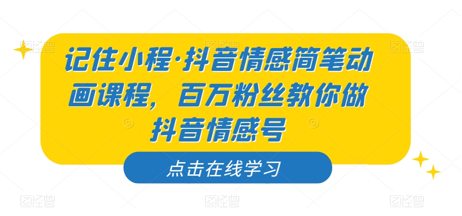 记住小程·抖音情感简笔动画课程，百万粉丝教你做抖音情感号-天天项目库