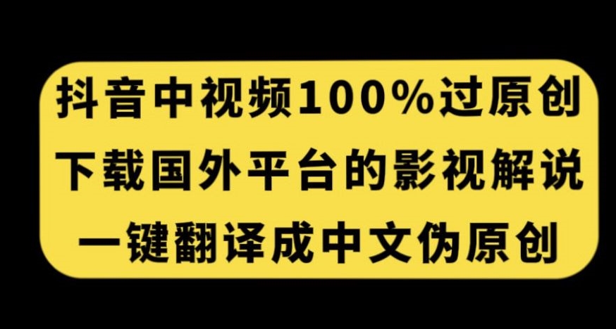 抖音中视频百分百过原创，下载国外平台的电影解说，一键翻译成中文获取收益-天天项目库