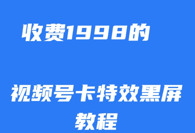 外面收费1998的视频号卡特效黑屏玩法，条条原创，轻松热门【揭秘】-天天项目库