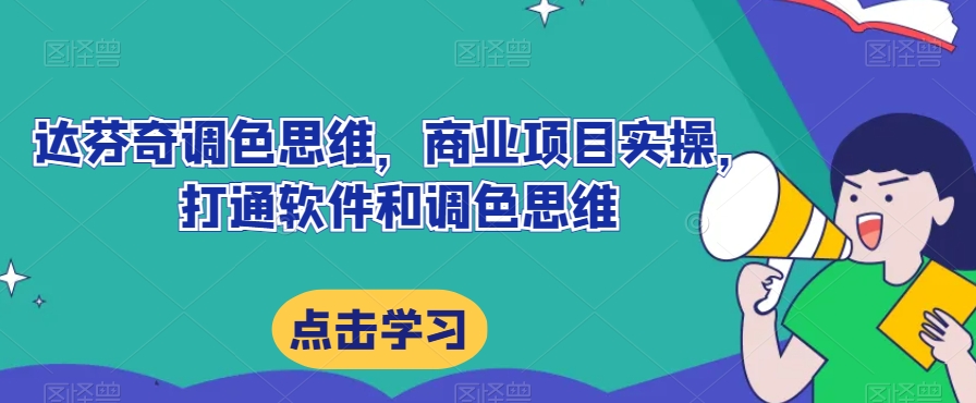 达芬奇调色思维，商业项目实操，打通软件和调色思维-天天项目库