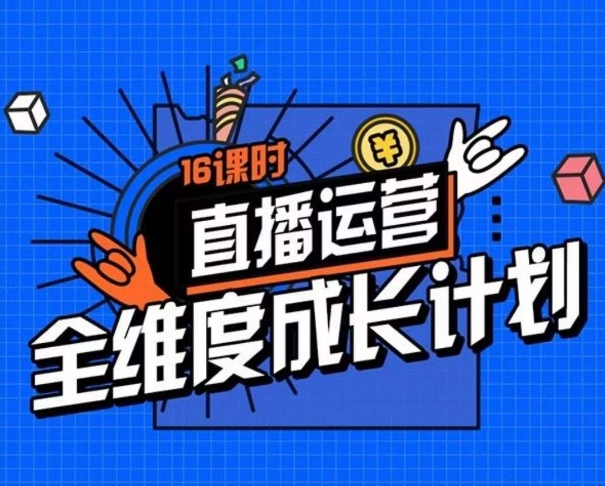 直播运营全维度成长计划，16课时精细化直播间运营策略拆解零基础运营成长-天天项目库