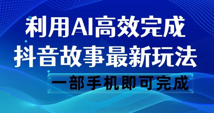 抖音故事最新玩法，通过AI一键生成文案和视频，日收入500一部手机即可完成【揭秘】-天天项目库