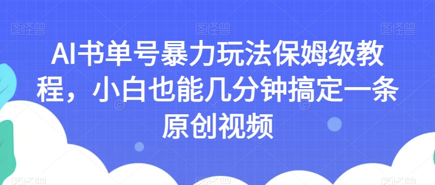 AI书单号暴力玩法保姆级教程，小白也能几分钟搞定一条原创视频【揭秘】-天天项目库