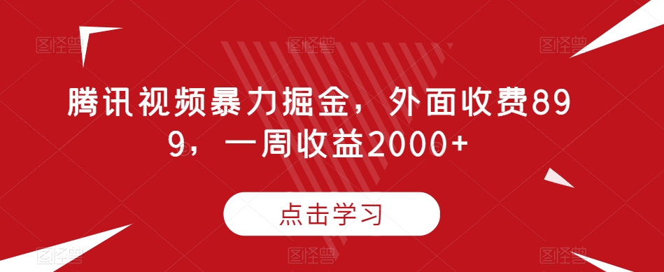 腾讯视频暴力掘金，外面收费899，一周收益2000+【揭秘】-天天项目库