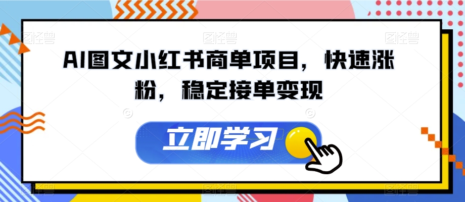 AI图文小红书商单项目，快速涨粉，稳定接单变现【揭秘】-天天项目库