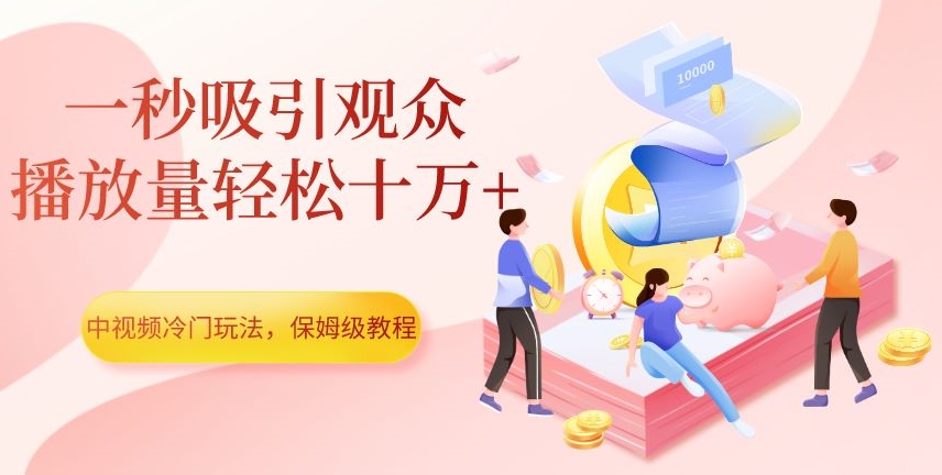 中视频冷门玩法，一秒吸引观众，播放量轻松十万+，保姆级教程【揭秘】-天天项目库