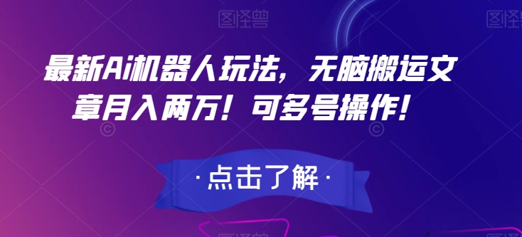 最新Ai机器人玩法，无脑搬运文章月入两万！可多号操作！【揭秘】-天天项目库