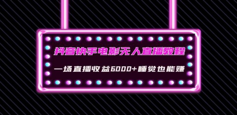 抖音快手电影无人直播教程：一场直播收益6000+睡觉也能赚(教程+软件)【揭秘】-天天项目库