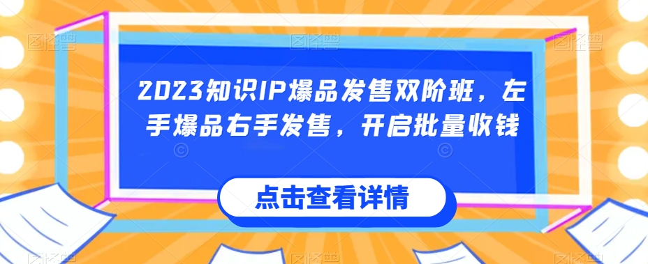 2023知识IP爆品发售双阶班，左手爆品右手发售，开启批量收钱-天天项目库