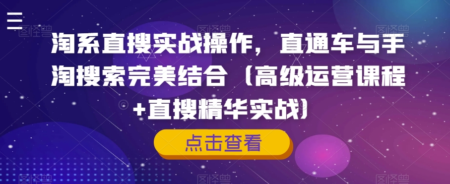 淘系直搜实战操作，直通车与手淘搜索完美结合（高级运营课程+直搜精华实战）-天天项目库