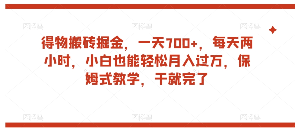 得物搬砖掘金，一天700+，每天两小时，小白也能轻松月入过万，保姆式教学，干就完了-天天项目库