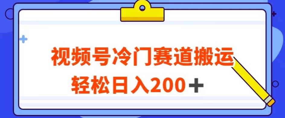 视频号最新冷门赛道搬运玩法，轻松日入200+【揭秘】-天天项目库