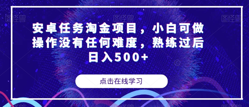 安卓任务淘金项目，小白可做操作没有任何难度，熟练过后日入500+【揭秘】-天天项目库