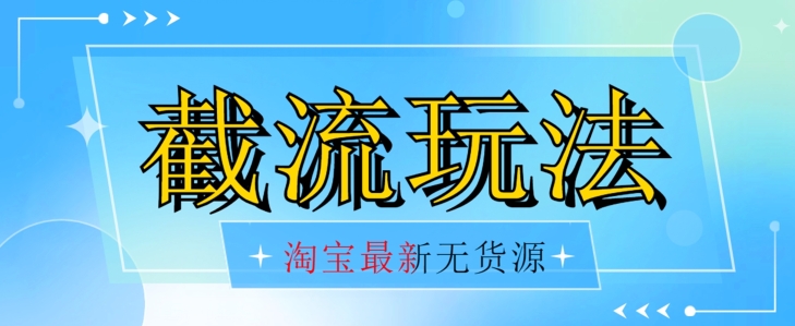 首发价值2980最新淘宝无货源不开车自然流超低成本截流玩法日入300+【揭秘】【1016更新】-天天项目库