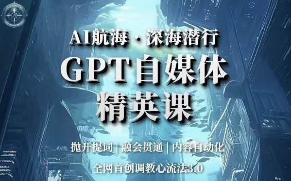 AI航海·深海潜行，GPT自媒体精英课，全网首创调教心流法3.0-天天项目库