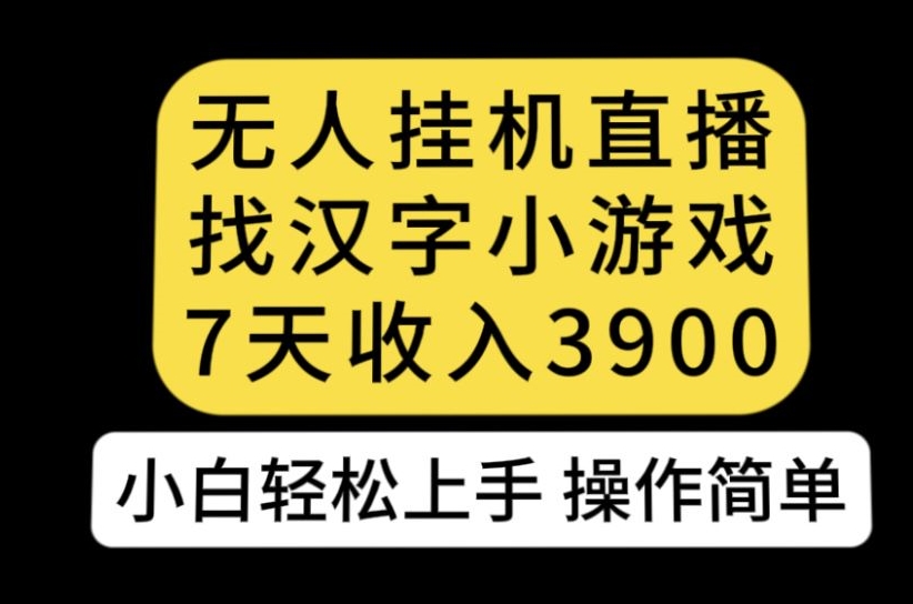 无人直播找汉字小游戏新玩法，7天收益3900，小白轻松上手人人可操作【揭秘】-天天项目库