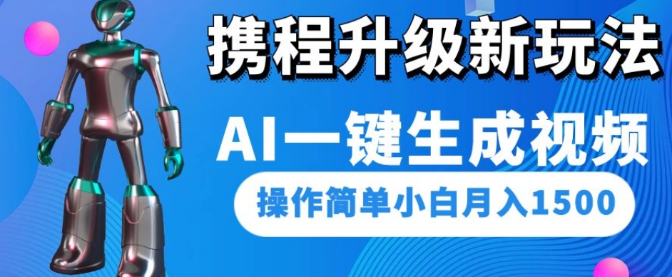 携程升级新玩法AI一键生成视频，操作简单小白月入1500-天天项目库