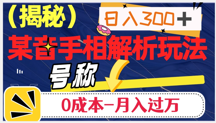 日入300+的，抖音手相解析玩法，号称0成本月入过万（揭秘）-天天项目库