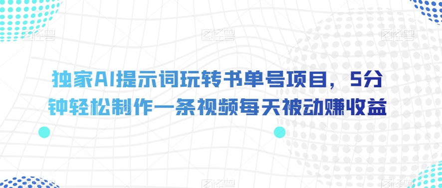 独家AI提示词玩转书单号项目，5分钟轻松制作一条视频每天被动赚收益【揭秘】-天天项目库