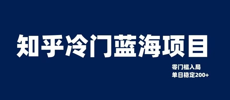 知乎冷门蓝海项目，零门槛教你如何单日变现200+【揭秘】-天天项目库