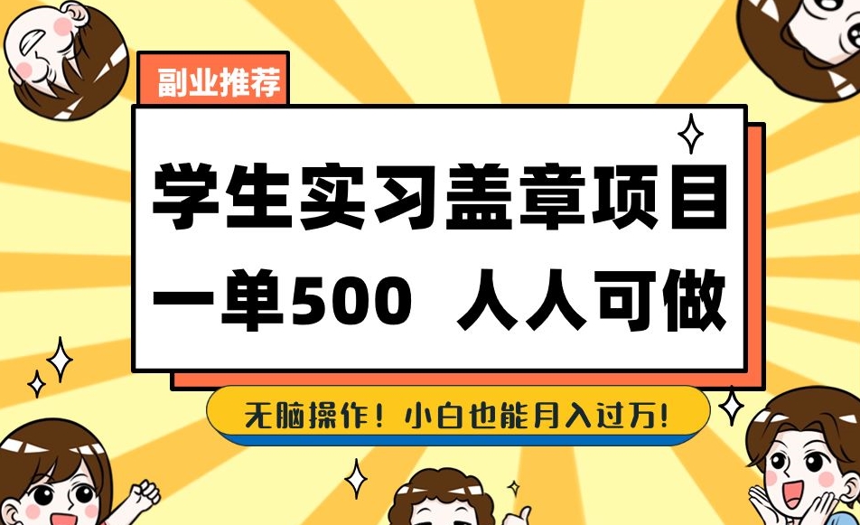 副业推荐学生实习盖章项目，一单500人人可做，无脑操作，小白也能月入过万！-天天项目库