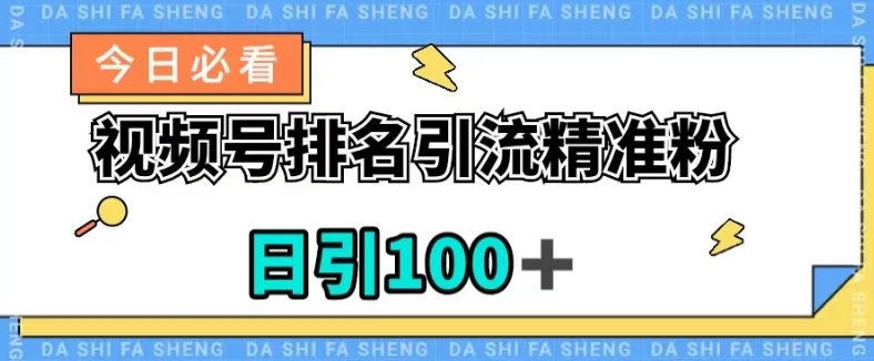 视频号引流精准粉，日引100+，流量爆炸【揭秘】-天天项目库