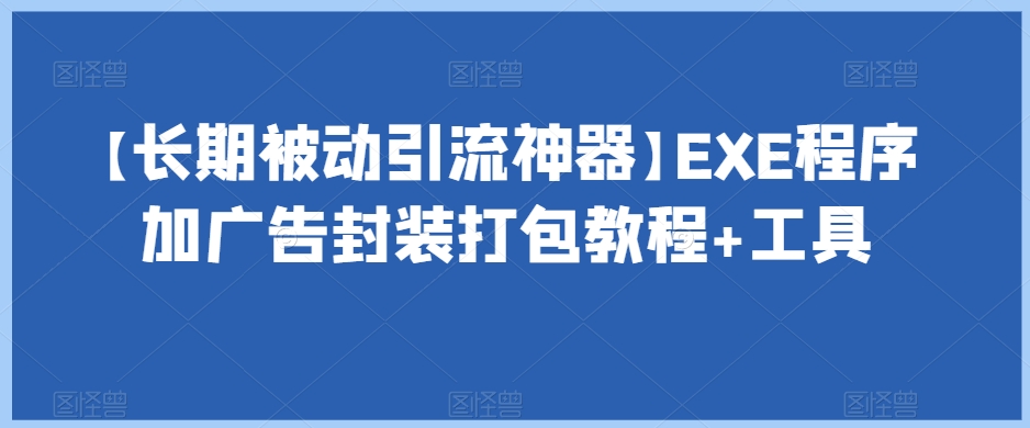 【长期被动引流神器】EXE程序加广告封装打包教程+工具-天天项目库