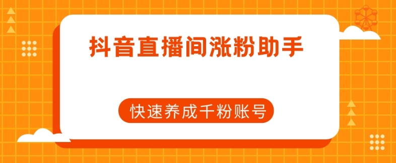 抖音直播间涨粉助手，快速养成千粉账号-天天项目库