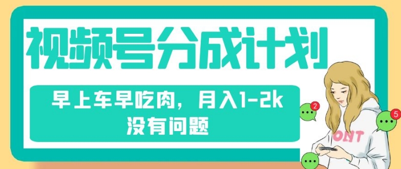 视频号分成计划，纯搬运不需要剪辑去重，早上车早吃肉，月入1-2k没有问题-天天项目库