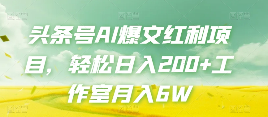 头条号AI爆文红利项目，轻松日入200+工作室月入6W-天天项目库