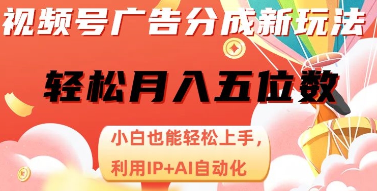 视频号广告分成新玩法，小白也能轻松上手，利用IP+AI自动化，轻松月入五位数【揭秘】-天天项目库