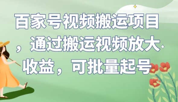 百家号视频搬运项目，通过搬运视频放大收益，可批量起号【揭秘】-天天项目库