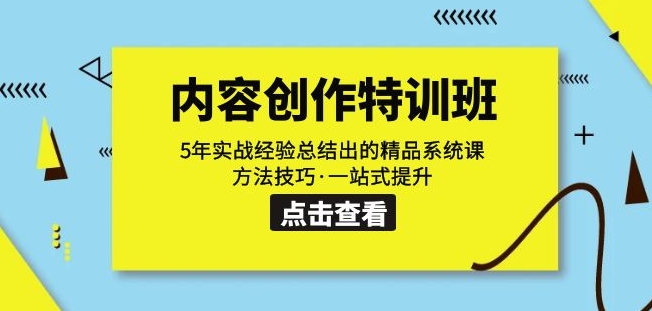 内容创作·特训班：5年实战经验总结出的精品系统课方法技巧·一站式提升-天天项目库