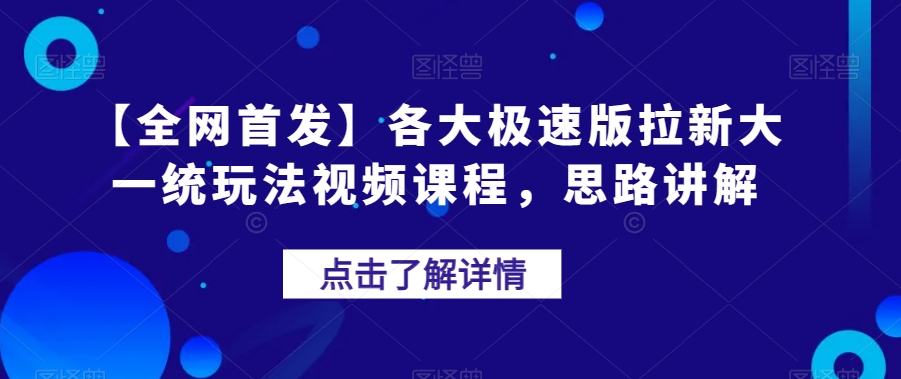 【全网首发】各大极速版拉新大一统玩法视频课程，思路讲解【揭秘】-天天项目库