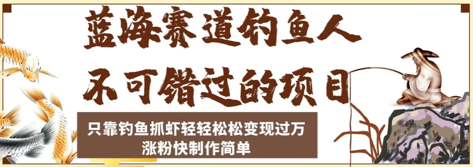 蓝海赛道钓鱼人不可错过的项目，只靠钓鱼抓虾轻轻松松变现过万，涨粉快制作简单【揭秘】-天天项目库