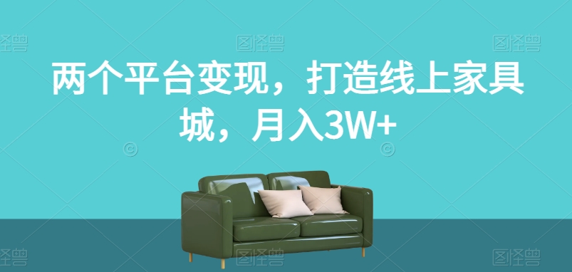 两个平台变现，打造线上家具城，月入3W+【揭秘】-天天项目库