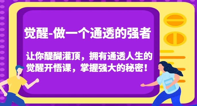 觉醒-做一个通透的强者，让你醍醐灌顶，拥有通透人生的觉醒开悟课，掌握强大的秘密！-天天项目库