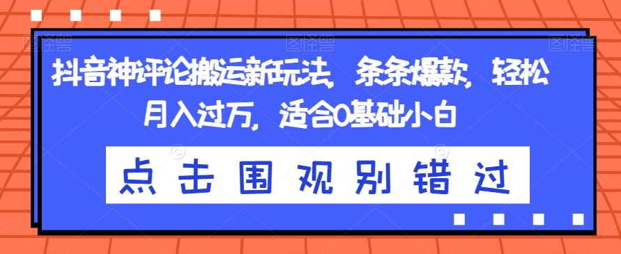 抖音神评论搬运新玩法，条条爆款，轻松月入过万，适合0基础小白【揭秘】-天天项目库