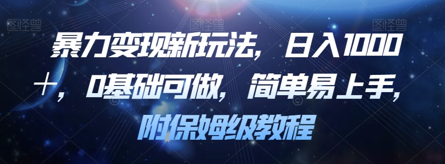 暴力变现新玩法，日入1000＋，0基础可做，简单易上手，附保姆级教程【揭秘】-天天项目库