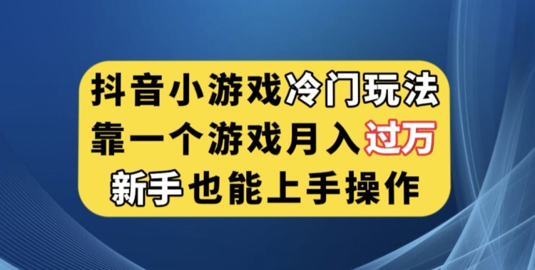 抖音小游戏冷门玩法，靠一个游戏月入过万，新手也能轻松上手【揭秘】-天天项目库