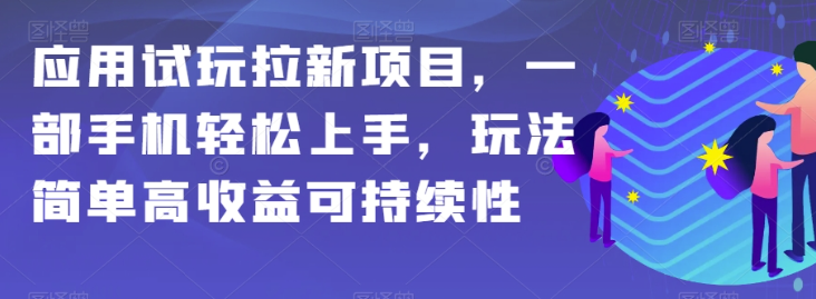 应用试玩拉新项目，一部手机轻松上手，玩法简单高收益可持续性【揭秘】-天天项目库