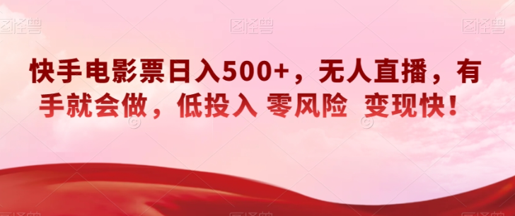 快手电影票日入500+，无人直播，有手就会做，低投入零风险变现快！【揭秘】-天天项目库