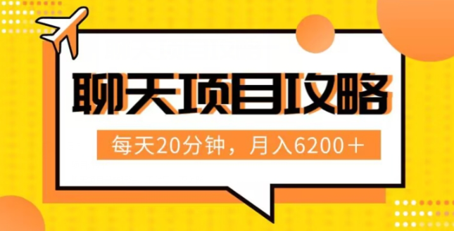 聊天项目最新玩法，每天20分钟，月入6200＋，附详细实操流程解析（六节课）【揭秘】-天天项目库