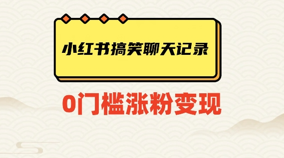 小红书搞笑聊天记录快速爆款变现项目100+【揭秘】-天天项目库