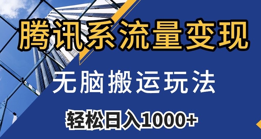 腾讯系流量变现，无脑搬运玩法，日入1000+（附481G素材）【揭秘】-天天项目库