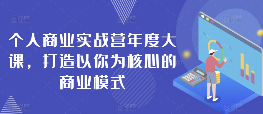 个人商业实战营年度大课，打造以你为核心的商业模式-天天项目库