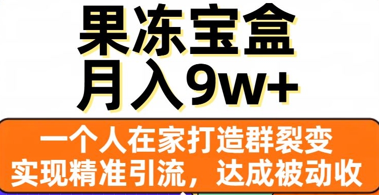 果冻宝盒，一个人在家打造群裂变，实现精准引流，达成被动收入，月入9w+-天天项目库