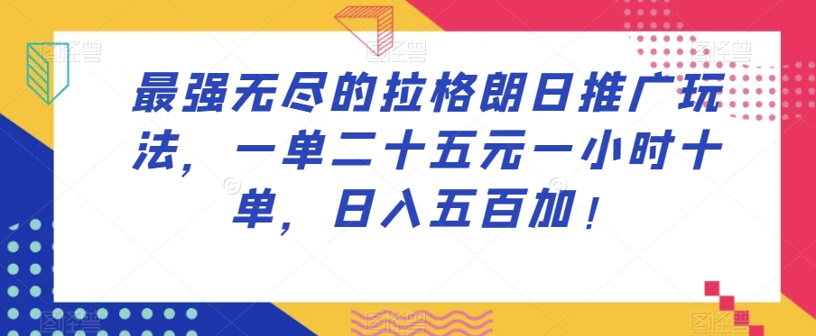 最强无尽的拉格朗日推广玩法，一单二十五元一小时十单，日入五百加！-天天项目库