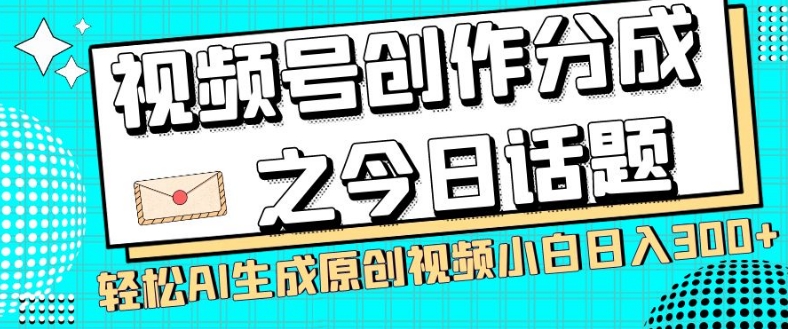 视频号创作分成之今日话题，两种方法，轻松AI生成原创视频，小白日入300+-天天项目库